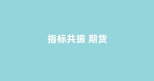 指标共振 期货(期货共振突破交易法)_https://www.wguangz.com_郑商所_第1张